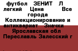 1.1) футбол : ЗЕНИТ  “Л“  (легкий) › Цена ­ 249 - Все города Коллекционирование и антиквариат » Значки   . Ярославская обл.,Переславль-Залесский г.